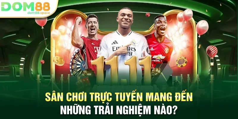 Sân chơi trực tuyến mang đến những trải nghiệm nào?
